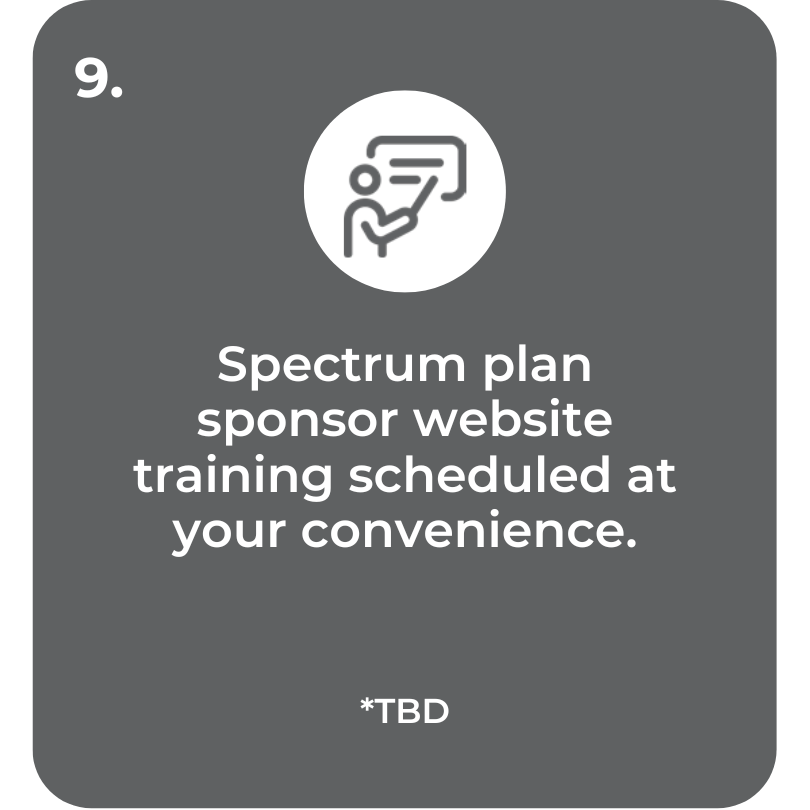 Step 9. Spectrum plan sponsor website training scheduled at your convenience. TBD